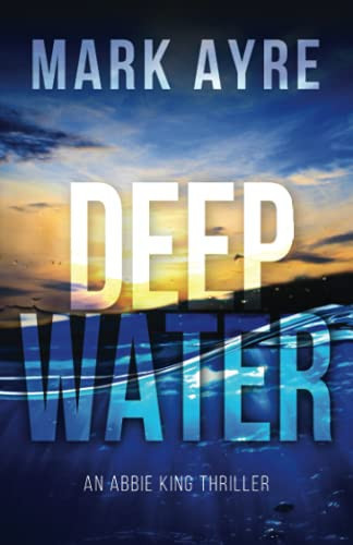 Deep Water The Second Abbie King Thriller by Mark Ayre