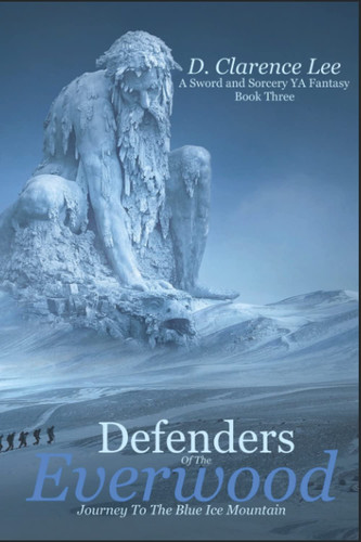Defenders of the Everwood Journey to the Blue Ice Mountain: A YA Sword and Sorcery Fantasy Book Three by Lee, D. Clarence