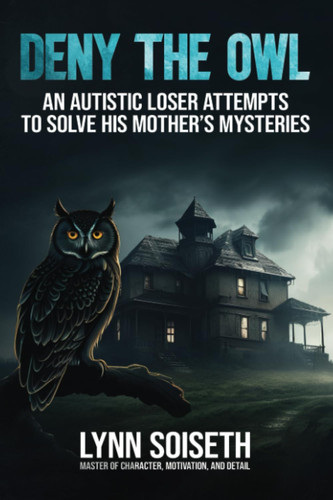 Deny the Owl An Autistic Loser Attempts to Solve His Mother's Mysteries by Lynn Soiseth