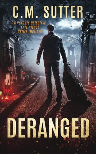 Deranged: A Paranormal Thriller (The Psychic Detective Kate Pierce Crime Thriller Series) by Sutter, C.M.