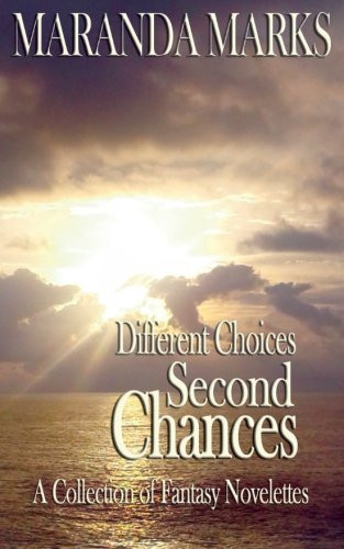 Different Choices-Second Chances A Collection of Fantasy Novelettes by Maranda Marks