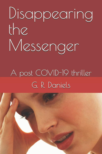 Disappearing the Messenger: A post COVID-19 thriller by Daniels, G. R.