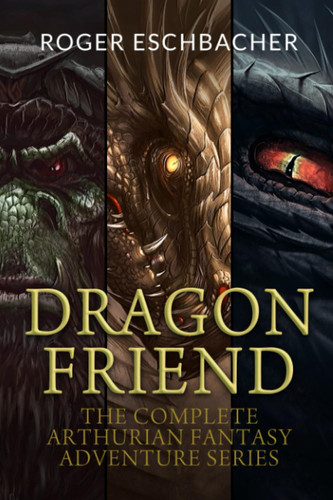 Dragon Friend (The Complete 3 Book Arthurian Fantasy Adventure Series) by ROGER. ESCHBACHER