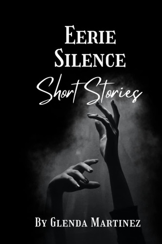 Eerie Silence Short Stories by GLENDA. MARTINEZ
