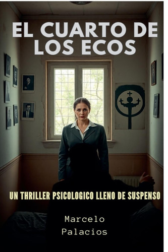 El Cuarto de los Ecos Descubra verdades enterradas, enfrente pasados ​​oscuros y rompa el ciclo del trauma generacional.Un Thriller Psicológico. by MARCELO. PALACIOS