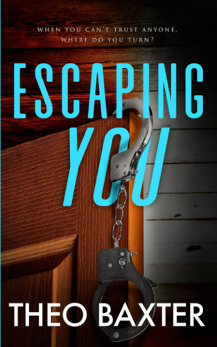 Escaping You: An Unputdownable Gripping Psychological Thriller With A Breathtaking Twist by Baxter, Theo