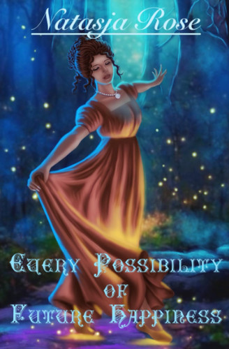 Every Possibility of Future Happiness An Austen Fantasy Variation by NATASJA. ROSE