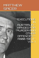 "Executions in Australia - Hanged for Murder and Other Offences" - [1800-1967] - Vol 1 by Matthew Spicer