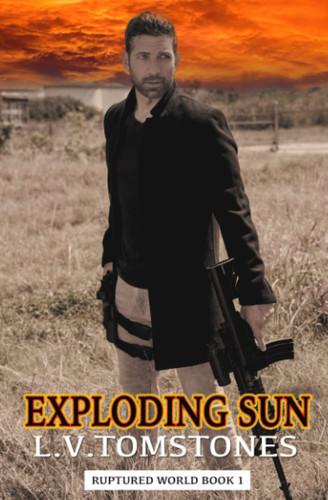Exploding Sun: Ruptured World Book 1 (An Apocalyptic CME Survival Thriller) by Tomstones, L.V.