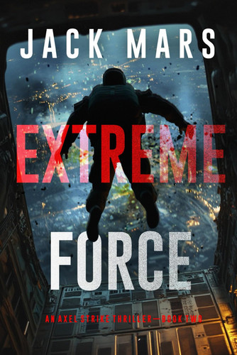 Extreme Force (An Axel Strike Action Thriller—Book 2) by Mars, Jack