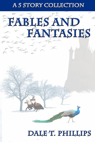 Fables and Fantasies A 5 Story Collection by DALE T. PHILLIPS