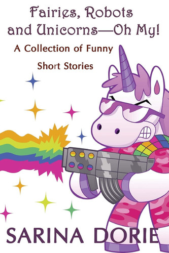 Fairies, Robots and Unicorns?--Oh My! Humorous Fantasy and Science Fiction by Sarina Dorie