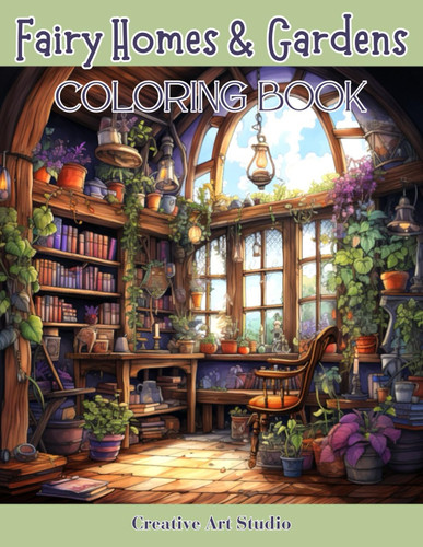 Fairy Homes & Gardens Whimsical Fantasy House Interiors & Outdoor Gardens for Fairies, Gnomes & Hobbits by CREATIVE ART. STUDIO