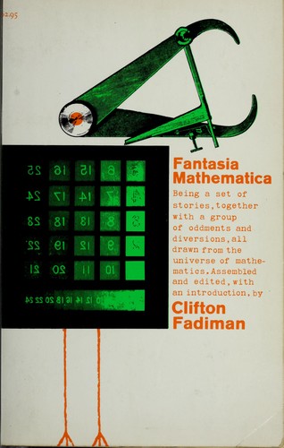 Fantasia mathematica; being a set of stories, together with a group of oddments and diversions, all drawn from the universe of mathematics by Clifton Fadiman