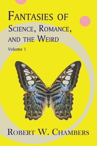 Fantasies of Science, Romance, and the Weird, Vol. 1 by Robert W. Chambers