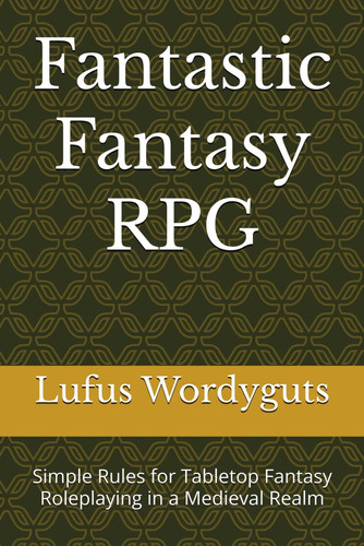 Fantastic Fantasy RPG: Simple Rules for Tabletop Fantasy Roleplaying in a Medieval Realm by Wordyguts, Lufus
