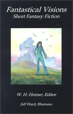 Fantastical Visions Short Fantasy Fiction by W. H. Horner