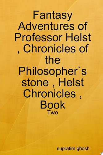 Fantasy Adventures of Professor Helst , Chronicles of the Philosopher`s stone , Helst Chronicles , Book - Two by supratim ghosh