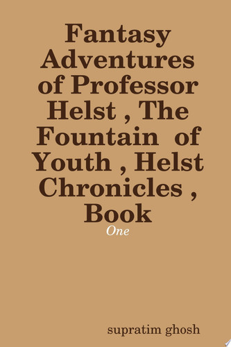 Fantasy Adventures of Professor Helst , The Fountain of Youth , Helst Chronicles , Book - One by supratim ghosh