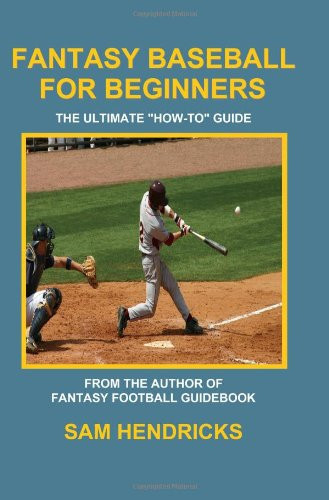 Fantasy Baseball for Beginners The Ultimate "how-to" Guide by Sam Hendricks