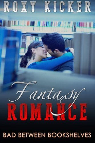 Fantasy Romance: Bad Between Bookshelves by Roxy Kicker
