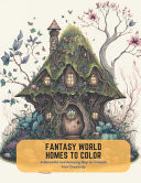 Fantasy World Homes to Color - A Beautiful and Relaxing Way to Unleash Your Creativity by Victor Carlson