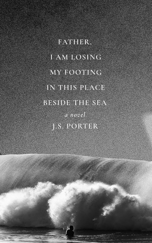 Father, I Am Losing My Footing in This Place Beside the Sea by Porter, J.S.