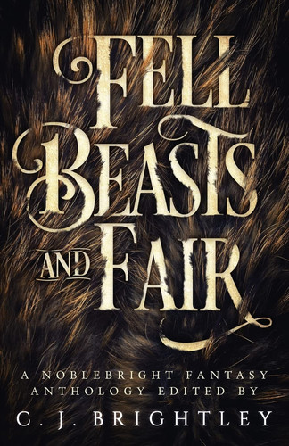 Fell Beasts and Fair A Noblebright Fantasy Anthology by W. R. Gingell