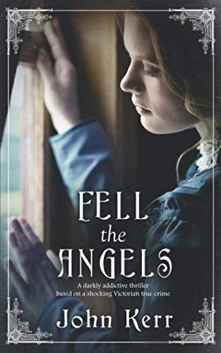 FELL THE ANGELS a darkly addictive thriller based on a shocking Victorian true crime by KERR, JOHN