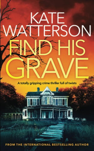FIND HIS GRAVE a totally gripping crime thriller full of twists (Detective Chris Bailey) by WATTERSON, KATE