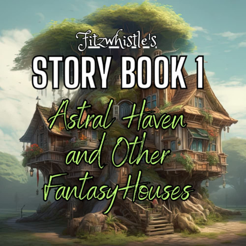 Fitzwhistle's Story Book #1: Astral Haven and Other Fantasy Houses by Fitzwhistle, Tobias