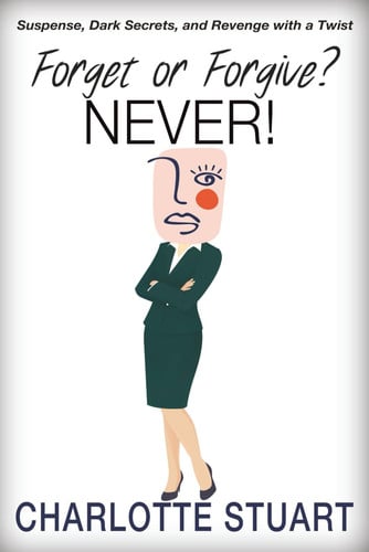 Forget Or Forgive? NEVER! Suspense, Dark Secrets, and Revenge with a Twist by Charlotte Stuart