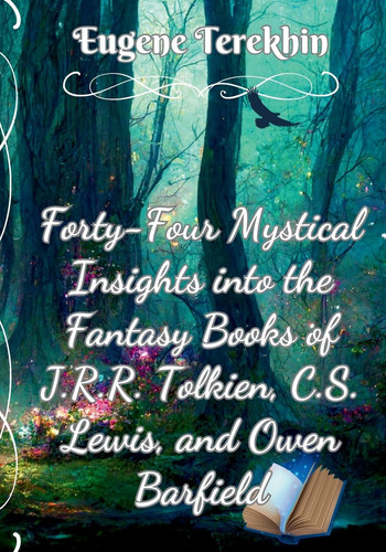 Forty-Four Mystical Insights Into the Books J.R.R. Tolkien, C.S. Lewis, and Owen Barfield Philosophy Behind the High Fantasy of the Inklings (Mystical Vision of the Inklings Book 2) by Eugene Terekhin