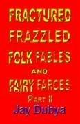 Fractured Frazzled Folk Fables and Fairy Farces, Part II by Jay Dubya