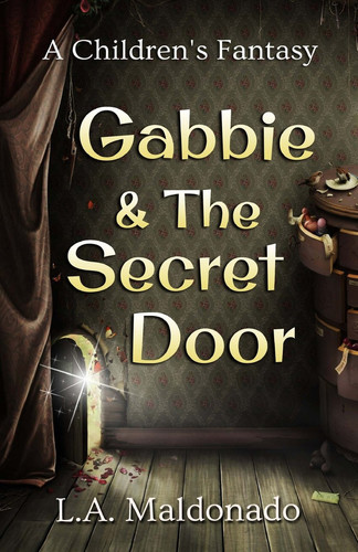 Gabbie and the Secret Door A Children's Fantasy by L. Maldonado