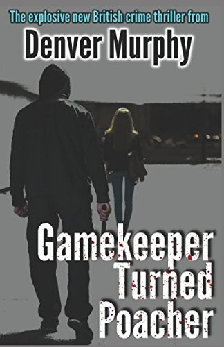 Gamekeeper Turned Poacher The Protector Has Turned Predator in This Gripping Crime Thriller by Denver Murphy