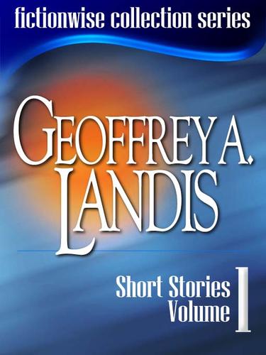 Geoffrey A Landis: Short Stories, Volume 1 by Geoffrey A. Landis