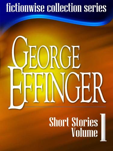 George Effinger: Short Stories, Volume 1 by George Alec Effinger