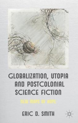 Globalization Utopia And Postcolonial Science Fiction New Maps Of Hope by Eric D. Smith