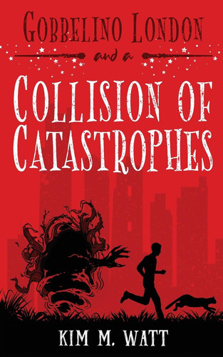 Gobbelino London & a Collision of Catastrophes Cats, Snark, and the End of the World (a Yorkshire Urban Fantasy) by Kim M. Watt