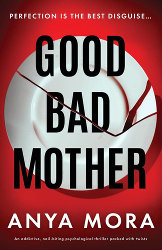 Good Bad Mother An Addictive, Nail-Biting Psychological Thriller Packed with Twists by Anya Mora