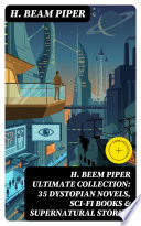 H. BEEM PIPER Ultimate Collection: 35 Dystopian Novels, Sci-Fi Books & Supernatural Stories by H. Beam Piper