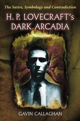 H P Lovecrafts Dark Arcadia The Satire Symbology And Contradiction by Gavin Callaghan