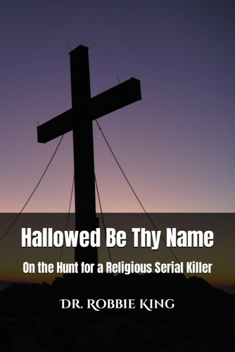 Hallowed Be Thy Name On the Hunt for a Religious Serial Killer: A Psychological Thriller by ROBBIE. KING