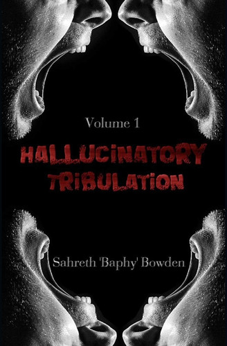 Hallucinatory Tribulation Vol. 1 by Sahreth Baphy Bowden