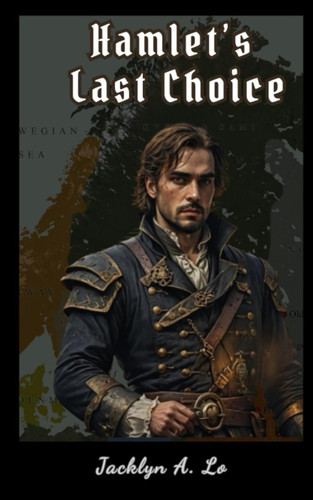Hamlet's Last Choice Metaphysical Retelling of Shakespeare's Prince by JACKLYN A. LO