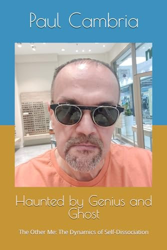 Haunted by Genius and Ghost The Other Me: The Dynamics of Self-Dissociation by PAUL. CAMBRIA