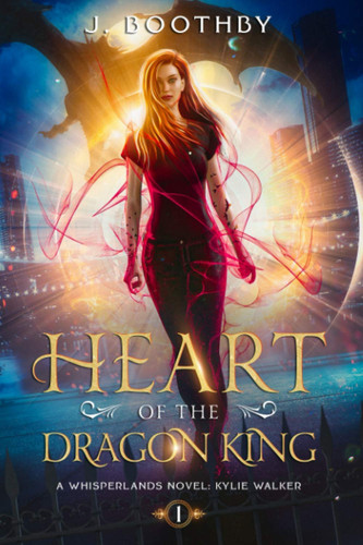 Heart of the Dragon King An Urban Fantasy Novel of the Whisperlands by J. Boothby