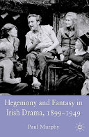 Hegemony and Fantasy in Irish Drama, 1899-1949 by Paul Murphy