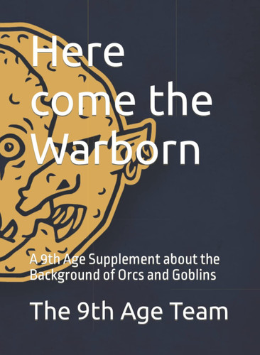 Here come the Warborn: A 9th Age Supplement about the Background of Orcs and Goblins (Fantasy Battles: The Ninth Age (T9A) Background Books) by 9th Age Team, The